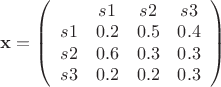 $\mathbf {x}=\left (\begin{array}{cccc}  & s{1} & s{2} & s{3} \\ s{1} & 0.2 & 0.5 & 0.4 \\ s{2} & 0.6 & 0.3 & 0.3 \\ s{3} & 0.2 & 0.2 & 0.3 \end{array} \right )$
