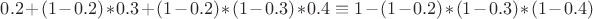 $0.2+(1-0.2)*0.3+(1-0.2)*(1-0.3)*0.4 \equiv 1-(1-0.2)*(1-0.3)*(1-0.4)$