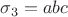 $\sigma_3=abc$