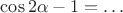 $\cos2\alpha-1=\dots$