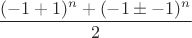 $\dfrac{(-1+1)^n+(-1\pm{-1})^n}{2}$