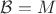 $\mathcal{B}=M$