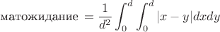 $$ \mbox{матожидание}\,=\frac{1}{d^2}\int_0^d\int_0^d|x-y|dxdy $$