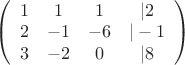 $\left( \begin{array}{cccc} 1 & 1 & 1 & |2 \\ 
2 & -1 & -6 & |-1 \\ 
3 & -2 & 0 & |8 \end{array} \right)$