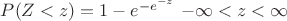 $P(Z <z)= 1 - e^{-e^{-z}}$   $-\infty < z < \infty$