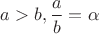 $a>b, \dfrac{a}{b}=\alpha$