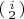 $\left(\begin{smallmatrix}i\\ 2\end{smallmatrix}\right)$