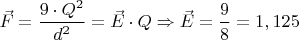 ${\vec F}=\dfrac{{9}\cdot{Q^2}}{d^2}={\vec E}\cdot{Q}\Rightarrow{\vec E}=\dfrac{9}{8}=1,125$