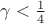 $\gamma < \frac{1}{4}$