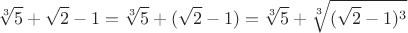 $$\sqrt[3]5+\sqrt2-1=\sqrt[3]5+(\sqrt2-1)=\sqrt[3]5+\sqrt[3]{(\sqrt2-1)^3}$$