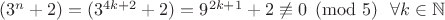 $(3^n + 2) = (3^{4k+2} + 2) = 9^{2k+1} + 2 \not\equiv 0 \pmod 5 \ \ \forall k \in \mathbb N$