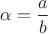 $\alpha=\dfrac{a}{b}$