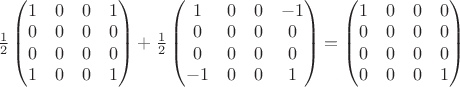 $\frac{1}{2}\begin{pmatrix}1&0&0&1\\0&0&0&0\\0&0&0&0\\1&0&0&1\end{pmatrix}+\frac{1}{2}\begin{pmatrix}1&0&0&-1\\0&0&0&0\\0&0&0&0\\-1&0&0&1\end{pmatrix}=\begin{pmatrix}1&0&0&0\\0&0&0&0\\0&0&0&0\\0&0&0&1\end{pmatrix}$