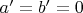$a'=b'=0$