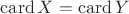 $\mathrm{card}\,X=\mathrm{card}\,Y$