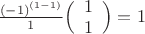 $\frac{(-1)^{(1-1)}} 1\Bigl(\begin{array}{cc} 1 \\ 1 \end{array}\Bigr)=1$