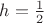 $\[h = \frac{1}{2}\]$