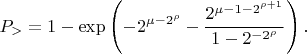 $$P_> =1-\exp\left(-2^{\mu-2^\rho}-\frac{2^{\mu-1-2^{\rho+1}}}{1-2^{-2^\rho}}\right).$$