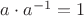 $a \cdot a^{-1}=1$