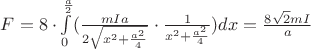$F=8\cdot\int\limits_{0}^{\frac{a}{2}}(\frac{mIa}{2\sqrt{x^2+\frac{a^{2}}{4}}}\cdot\frac{1}{x^{2}+\frac{a^{2}}{4}})dx=\frac{8\sqrt{2}mI}{a}$