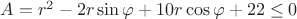 $A=r^2-2r\sin \varphi+10r\cos \varphi+22 \le 0$