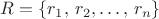 $R=\left\{r_{1},\, r_{2},\ldots,\, r_{n}\right\}$