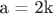 a = 2k