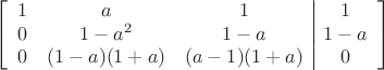 $$\left[
      \begin{array}{ccc|c}
       1 & a & 1 & 1 \\
       0& 1-a^2 & 1-a & 1-a  \\     
        0 & (1-a)(1+a)& (a-1)(1+a) & 0\\
      \end{array}
    \right]$$