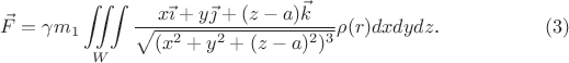 $$\vec F=\gamma m_1\iiint\limits_W\frac{x\vec\imath+y\vec\jmath+(z-a)\vec k}{\sqrt{(x^2+y^2+(z-a)^2)^3}}\rho(r)dxdydz\text{.}\quad\eqno{(3)}$$