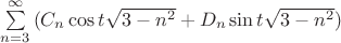 $\[\sum\limits_{n = 3}^\infty  {({C_n}\cos t\sqrt {3 - {n^2}}  + {D_n}\sin t\sqrt {3 - {n^2}} )} \]$