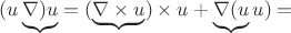 $(u\underbrace{\nabla)u}=(\underbrace{\nabla \times u})\times u+\underbrace{\nabla (u}u)=$