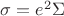 $ \sigma = e^2 \Sigma$