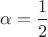 $\alpha=\dfrac{1}{2}$