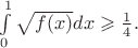 $\int\limits_0^1 \sqrt{f(x)}dx\geqslant \frac14.$