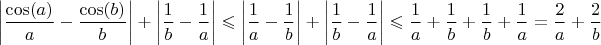 $$\left\lvert\frac{\cos(a)}{a}-\frac{\cos(b)}{b}\right\rvert+\left\lvert\frac{1}{b}-\frac{1}{a}\right\rvert\leqslant\left\lvert\frac{1}{a}-\frac{1}{b}\right\rvert +\left\lvert\frac{1}{b}-\frac{1}{a}\right\rvert \leqslant \frac{1}{a}+\frac{1}{b}+\frac{1}{b}+\frac{1}{a}=\frac{2}{a}+\frac{2}{b}$$