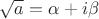$\sqrt{a}=\alpha+i\beta$