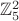 $\mathbb{Z}_5^2$ $\mathbb{Z}_5^2$