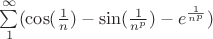 $ \sum\limits_{1}^{ \infty }(\cos( \frac{1}{n}) - \sin( \frac{1}{n^p} ) - e^{\frac{1}{n^p} })$