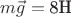 $m\vec{g}=\text{8H}$