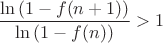 $\dfrac{\ln\left(1-f(n+1)\right)}{\ln\left(1-f(n)\right)}>1$
