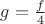 $g = \frac{f}{4}$