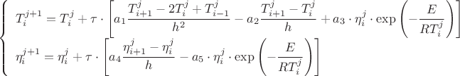 $$
\begin{equation*}
\left\{
\begin{array}{ll}
T_{i}^{j+1}=T_{i}^{j}+\tau\cdot\left[a_{1}\dfrac{T_{i+1}^{j}-2T_{i}^{j}+T_{i-1}^{j}}{h^{2}}
-a_{2}\dfrac{T_{i+1}^{j}-T_{i}^{j}}{h}+
a_{3}\cdot\eta_{i}^{j}\cdot\exp\left(-\dfrac{E}{RT_{i}^{j}}\right)\right]\\
\eta_{i}^{j+1}=\eta_{i}^{j}+{\tau}\cdot\left[a_{4}\dfrac{\eta_{i+1}^{j}-\eta_{i}^{j}}{h}-
a_{5}\cdot\eta_{i}^{j}\cdot\exp\left(-\dfrac{E}{RT_{i}^{j}}\right)\right]
 \end{array}
\right.
\end{equation*}
$$