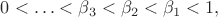 $$0<\ldots < \beta_3 < \beta_2 <\beta_1 < 1,$$