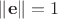 $\| \mathbf{e} \| = 1$