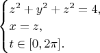 $\begin{equation*} \begin{cases} z^2 + y^2 + z^2 = 4, \\ x = z, \\ t \in [0, 2\pi]. \end{cases} \end{equation*}$