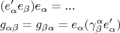 \[
\begin{gathered}
  (e'_\alpha  e_\beta  )e_\alpha   = ... \hfill \\
  g_{\alpha \beta }  = g_{\beta \alpha }  = e_\alpha  (\gamma ^\alpha  _\beta  e'_\alpha  ) \hfill \\ 
\end{gathered} 
\]