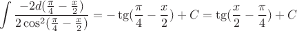 $$ \int\frac{-2 d(\frac{\pi}{4} - \frac{x}{2})}{2 \cos^2(\frac{\pi}{4} - \frac{x}{2})} = - \tg (\frac{\pi}{4} - \frac{x}{2}) + C = \tg (\frac{x}{2} - \frac{\pi}{4} ) + C $$