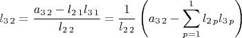 $l_{3\,2}=\dfrac{a_{3\,2}-l_{2\,1}l_{3\,1}}{l_{2\,2}}=\dfrac{1}{l_{2\,2}}\left(a_{3\,2}-{\displaystyle \sum_{p=1}^{1}l_{2\,p}l_{3\,p}}\right)$