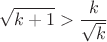 $$\sqrt{k+1}>\frac{k}{\sqrt{k}}$$