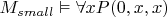 $M_{small} \vDash \forall x P(0, x, x)$